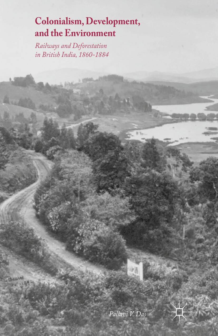 Colonialism, Development, and the Environment: Railways and Deforestation in British India, 1860â1884 by Pallavi V. Das (auth.)