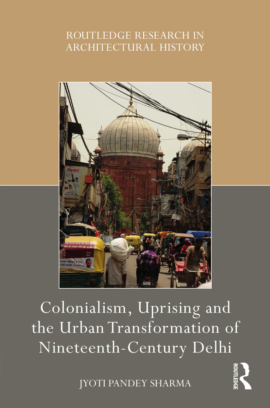 Colonialism, Uprising and the Urban Transformation of Nineteenth-Century Delhi by Jyoti Pandey Sharma