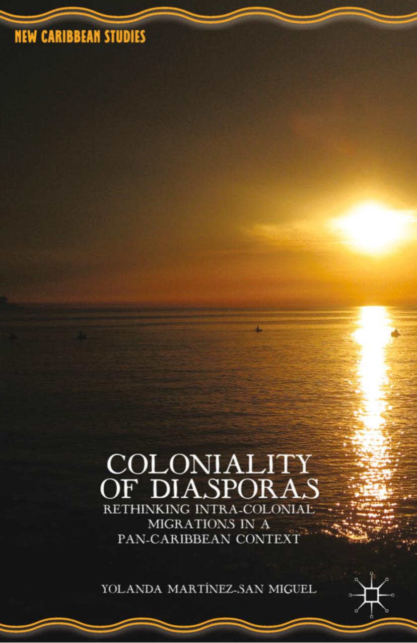 Coloniality of Diasporas: Rethinking Intra-Colonial Migrations in a Pan-Caribbean Context by Yolanda Martínez-San Miguel (auth.)