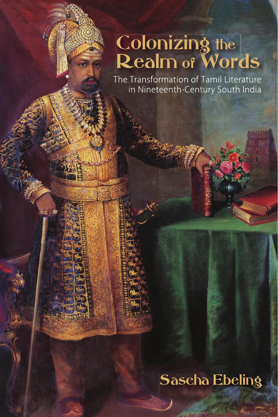 Colonizing the Realm of Words: The Transformation of Tamil Literature in Nineteenth-Century South India by Ebeling Sascha