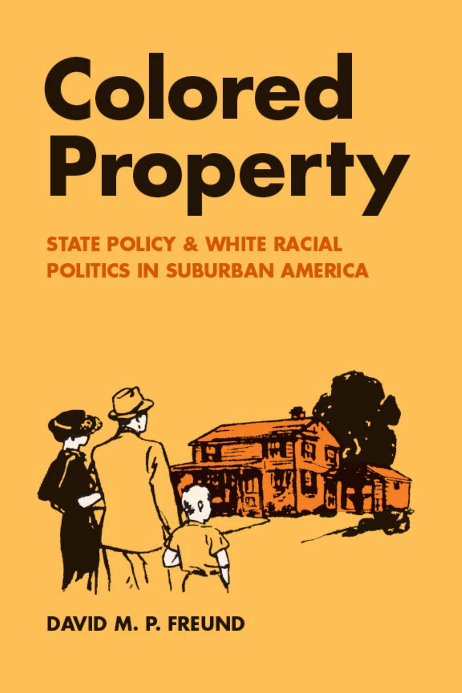 Colored Property: State Policy and White Racial Politics in Suburban America by David M. P. Freund