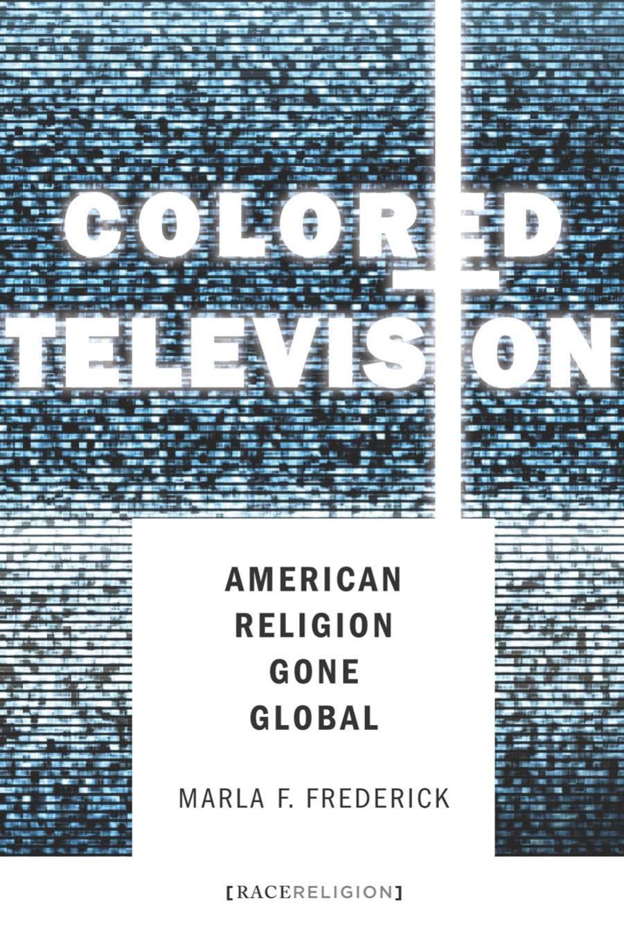 Colored Television : American Religion Gone Global by Marla Frederick