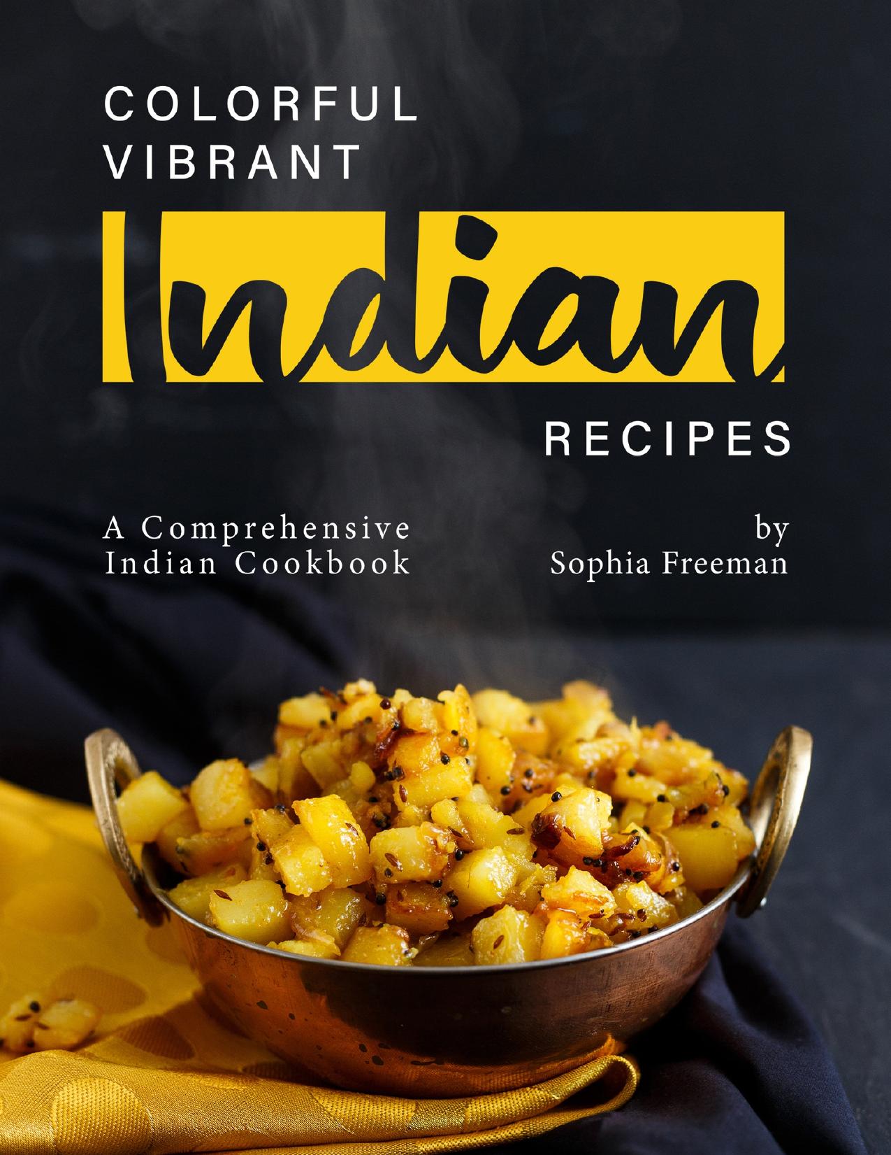Colorful Vibrant Indian Recipes: A Comprehensive Indian Cookbook by Freeman Sophia