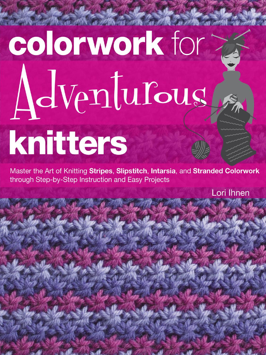 Colorwork for Adventurous Knitters: Master the Art of Knitting Stripes, Slipstitch, Intarsia, and Stranded Colorwork through by -Step Instruction and Easy Projects by Lori Ihnen