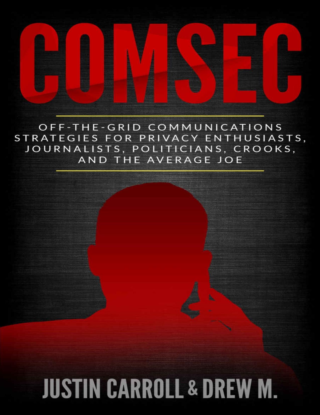 ComSec Off-The-Grid Communications Strategies for Privacy Enthusiasts, Journalists, Politicians, Crooks, and the Average Joe by Justin Carroll