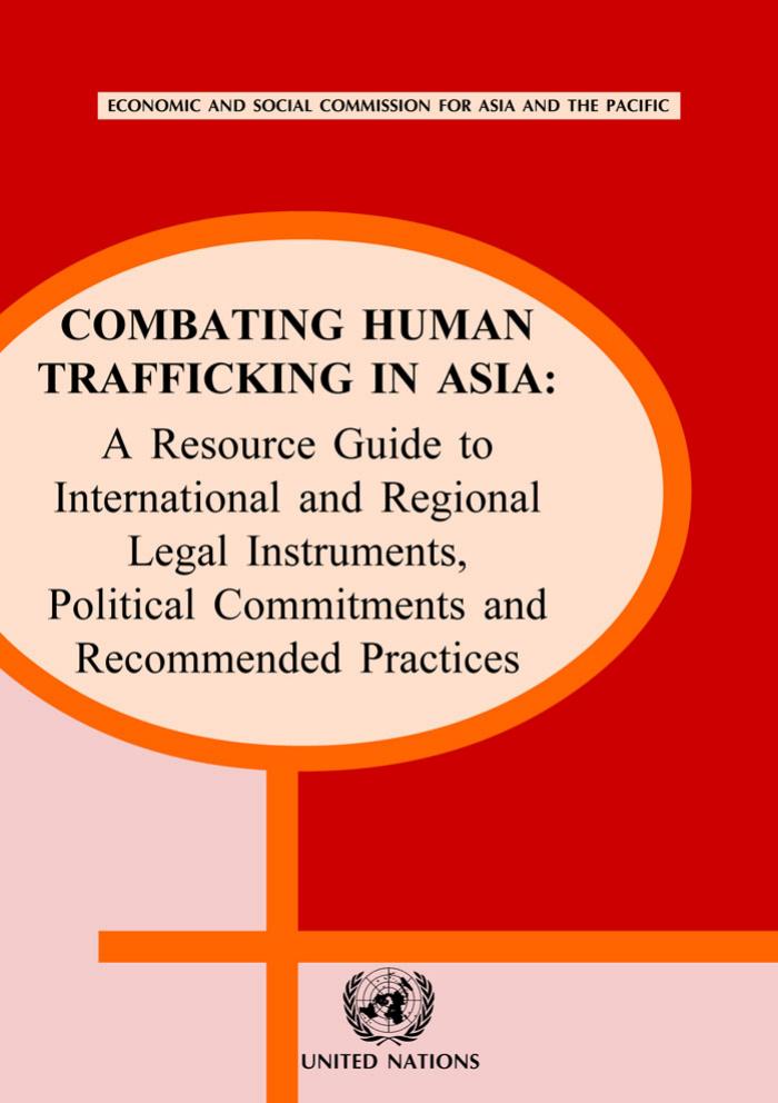Combating Human Trafficking in Asia: A Resource Guide to International and Regional Legal Instruments, Political Commitments and Recommended Practices by United Nations