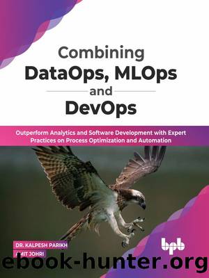 Combining DataOps, MLOps and DevOps: Outperform Analytics and Software Development with Expert Practices on Process Optimization and Automation by Dr. Kalpesh Parikh & Amit Johri