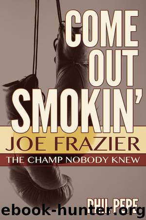Come Out Smokin': Joe Frazier - the Champ Nobody Knew by Phil Pepe