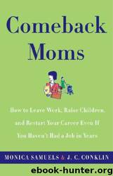 Comeback Moms: How to Leave Work, Raise Children, and Restart Your Career Even if You Haven't Had a Job in Years by Monica Samuels; J. C. Conklin