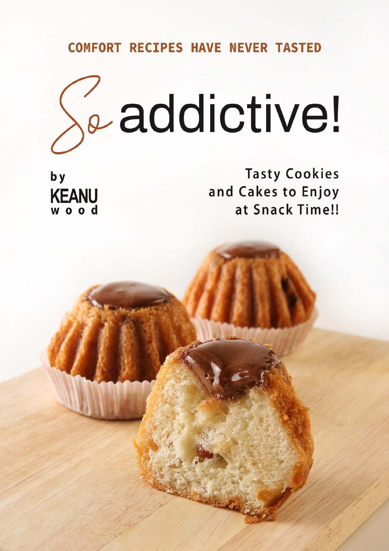 Comfort Recipes Have Never Tasted So Addictive!: Tasty Cookies and Cakes to Enjoy at Snack Time!! by Wood Keanu