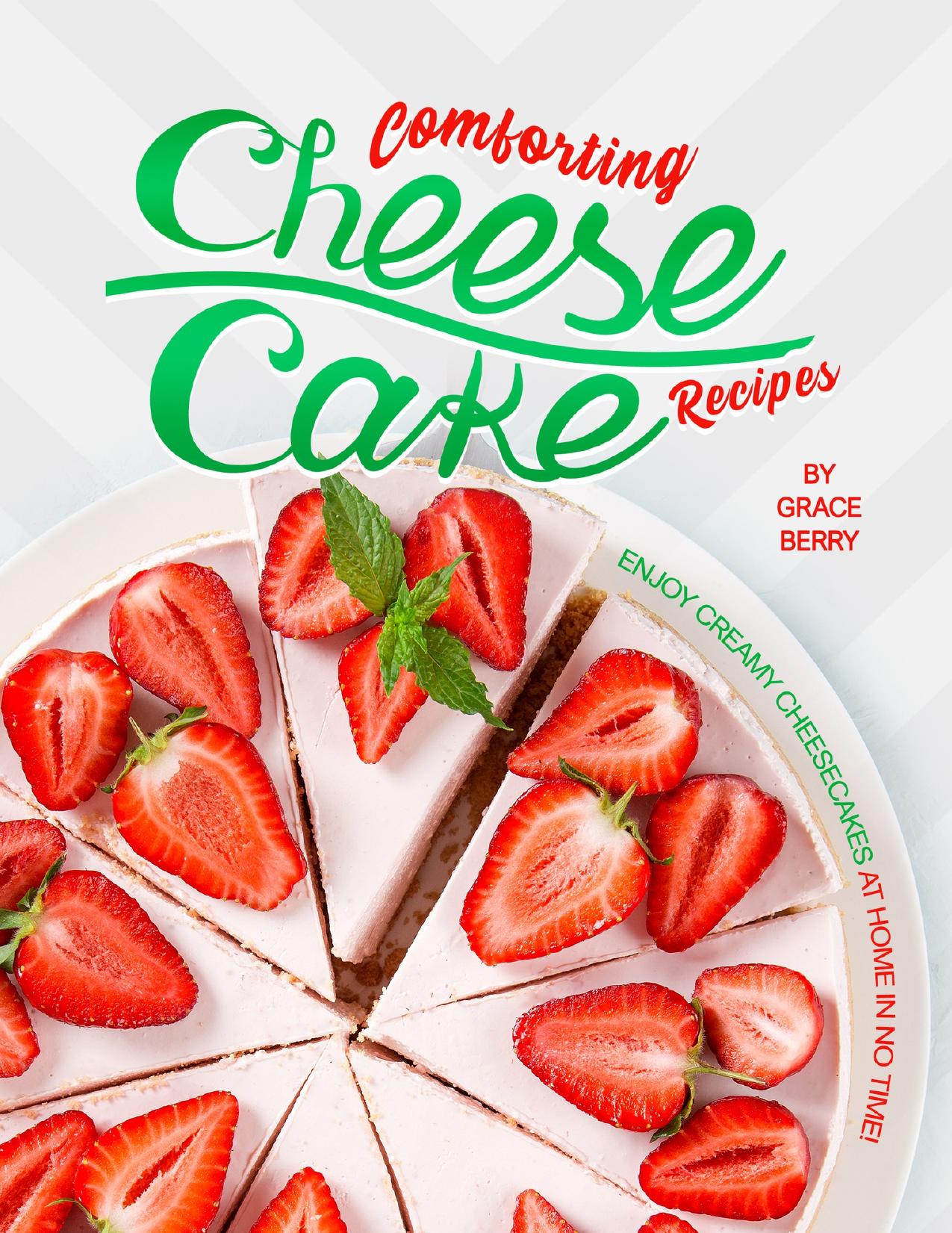 Comforting Cheesecake Recipes: Enjoy Creamy Cheesecakes at Home in No Time! by Berry Grace