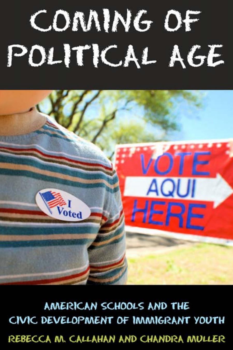 Coming of Political Age : American Schools and the Civic Development of Immigrant Youth by Rebecca M. Callahan; Chandra Muller