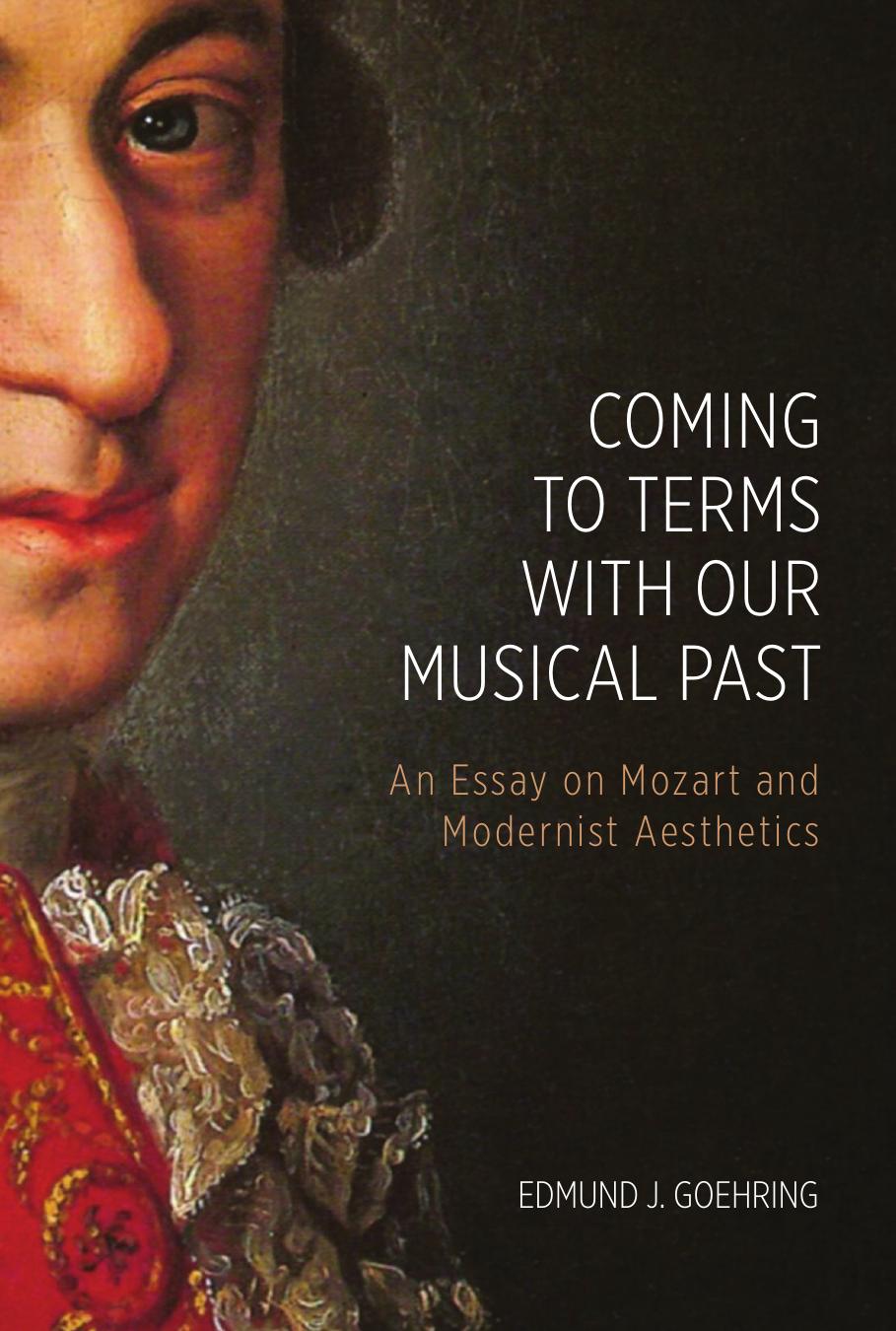 Coming to Terms with Our Musical Past: An Essay on Mozart and Modernist Aesthetics by Goehring Edmund J