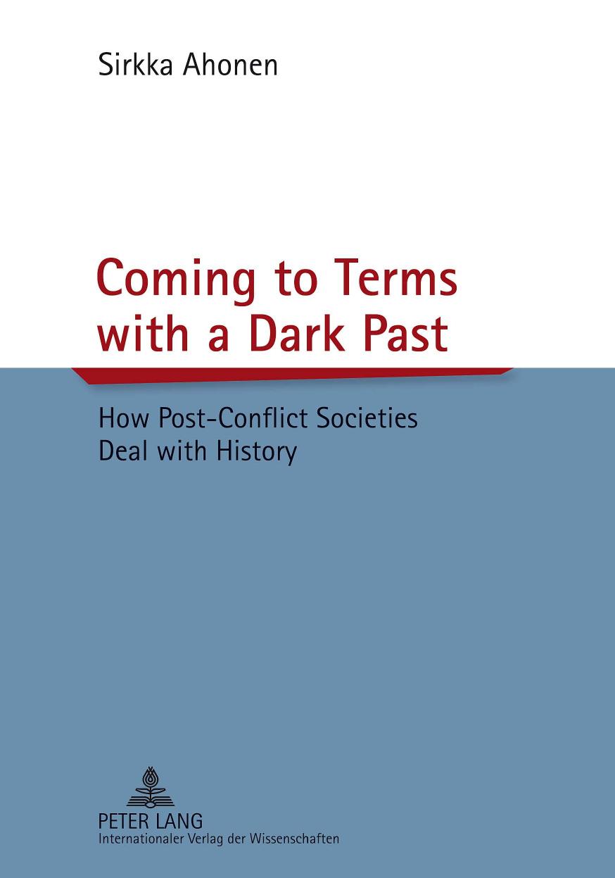 Coming to Terms with a Dark Past: How Post-Conflict Societies Deal with History by Sirkka Ahonen