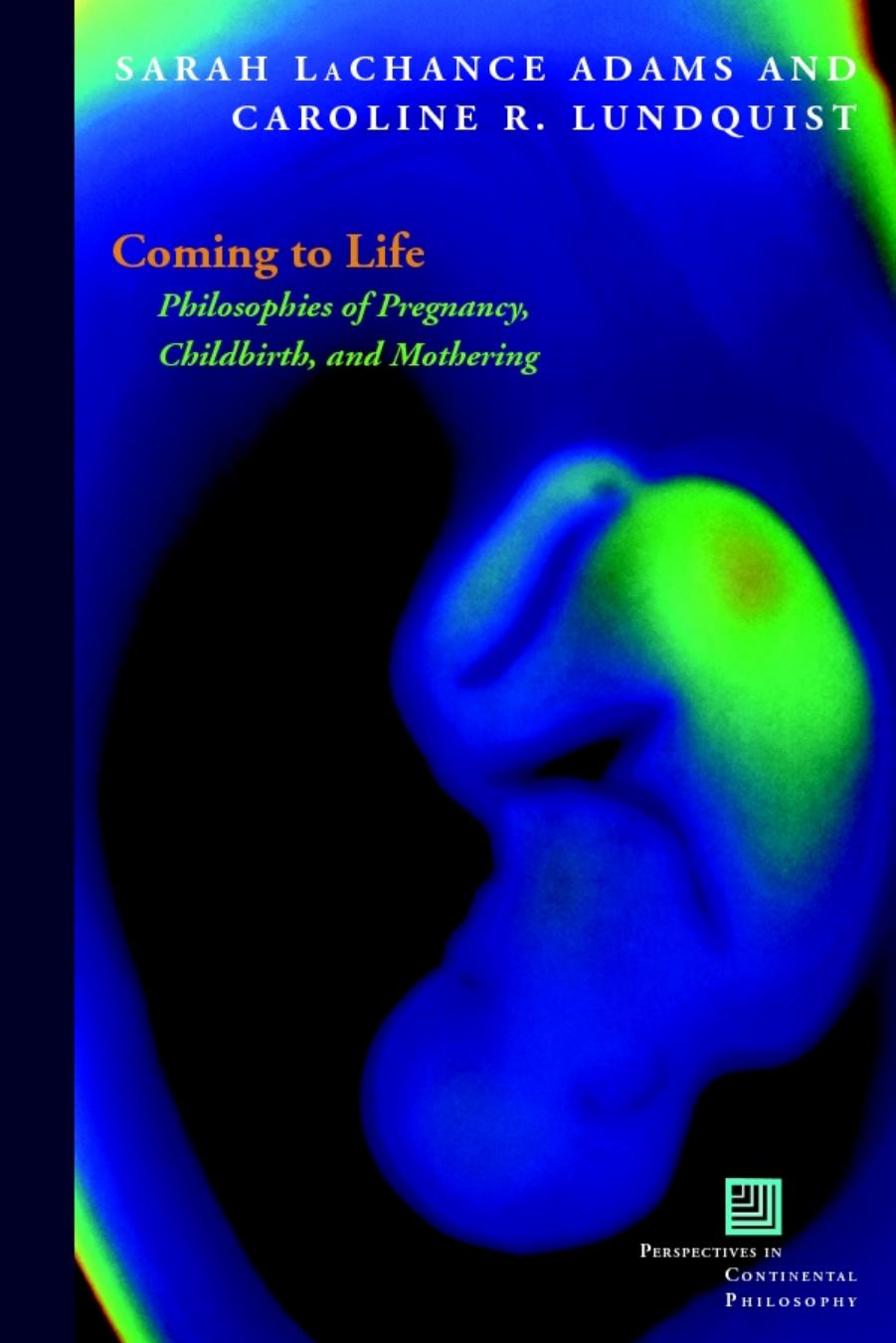 Coming to life : philosophies of pregnancy, childbirth, and mothering by LaChance Adams Sarah; Lundquist Caroline R