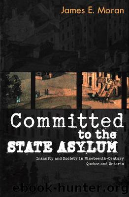 Committed to the State Asylum : Insanity and Society in Nineteenth-Century Quebec and Ontario by James E. Moran