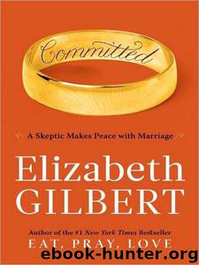 Committed: A Skeptic Makes Peace with Marriage by Elizabeth Gilbert