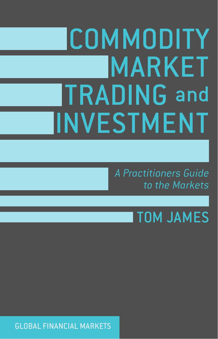 Commodity Market Trading and Investment: A Practitioners Guide to the Markets by Tom James (auth.)