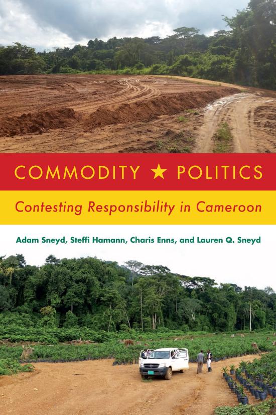 Commodity Politics: Contesting Responsibility in Cameroon by Adam Sneyd Steffi Hamann Charis Enns Lauren Q. Sneyd