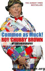 Common As Muck!: The Autobiography of Roy 'Chubby' Brown by Roy Chubby Brown