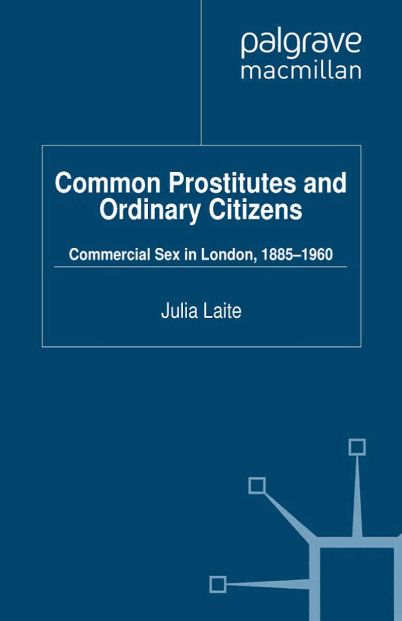 Common Prostitutes and Ordinary Citizens: Commercial Sex in London, 1885â1960 by Julia Laite (auth.)