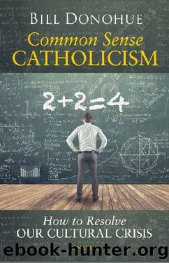 Common Sense Catholicism: How to Resolve Our Cultural Crisis by Bill Donohue