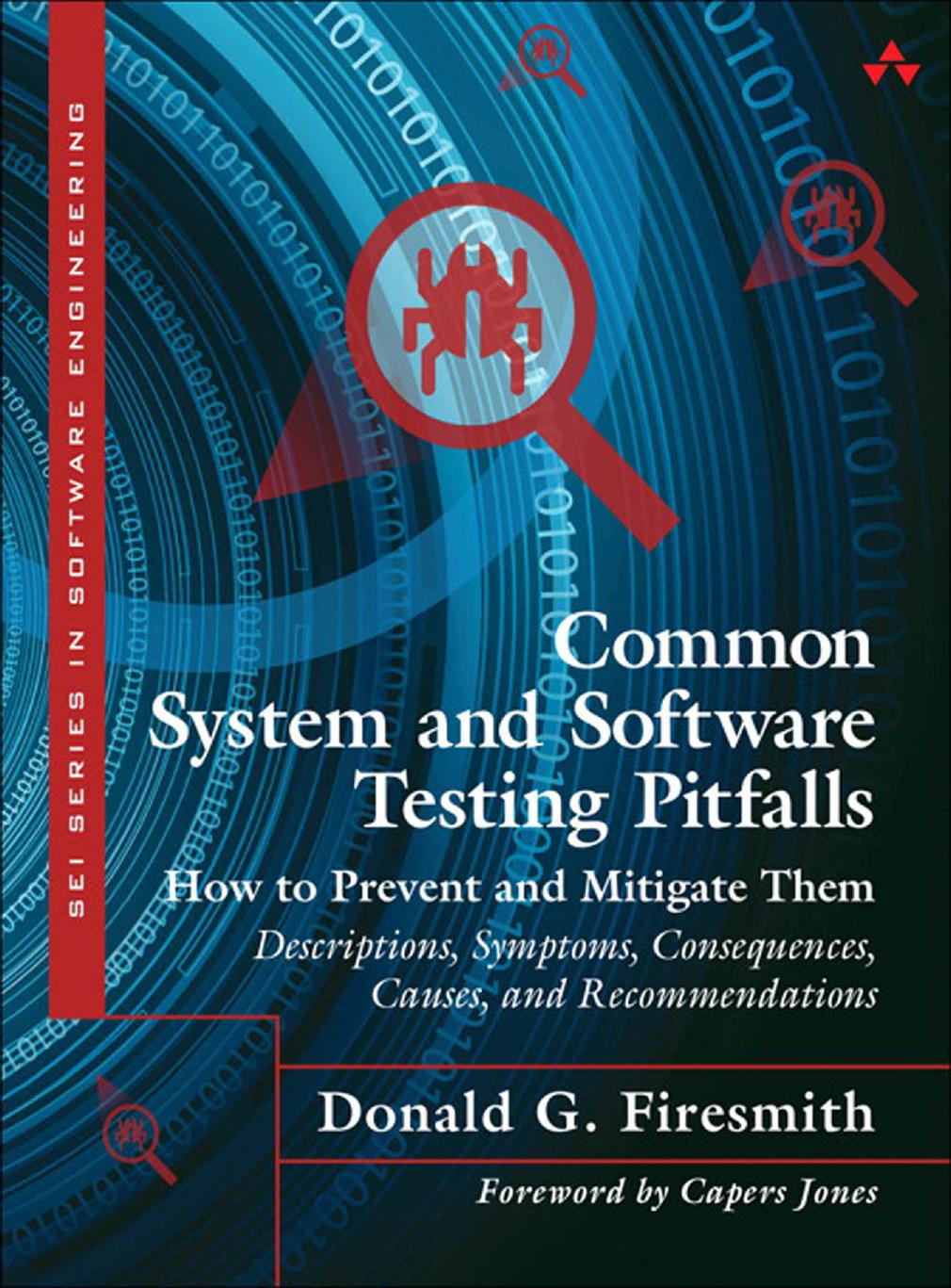 Common System and Software Testing Pitfalls: How to Prevent and Mitigate Them: Descriptions, Symptoms, Consequences, Causes, and Recommendations by Donald G. Firesmith