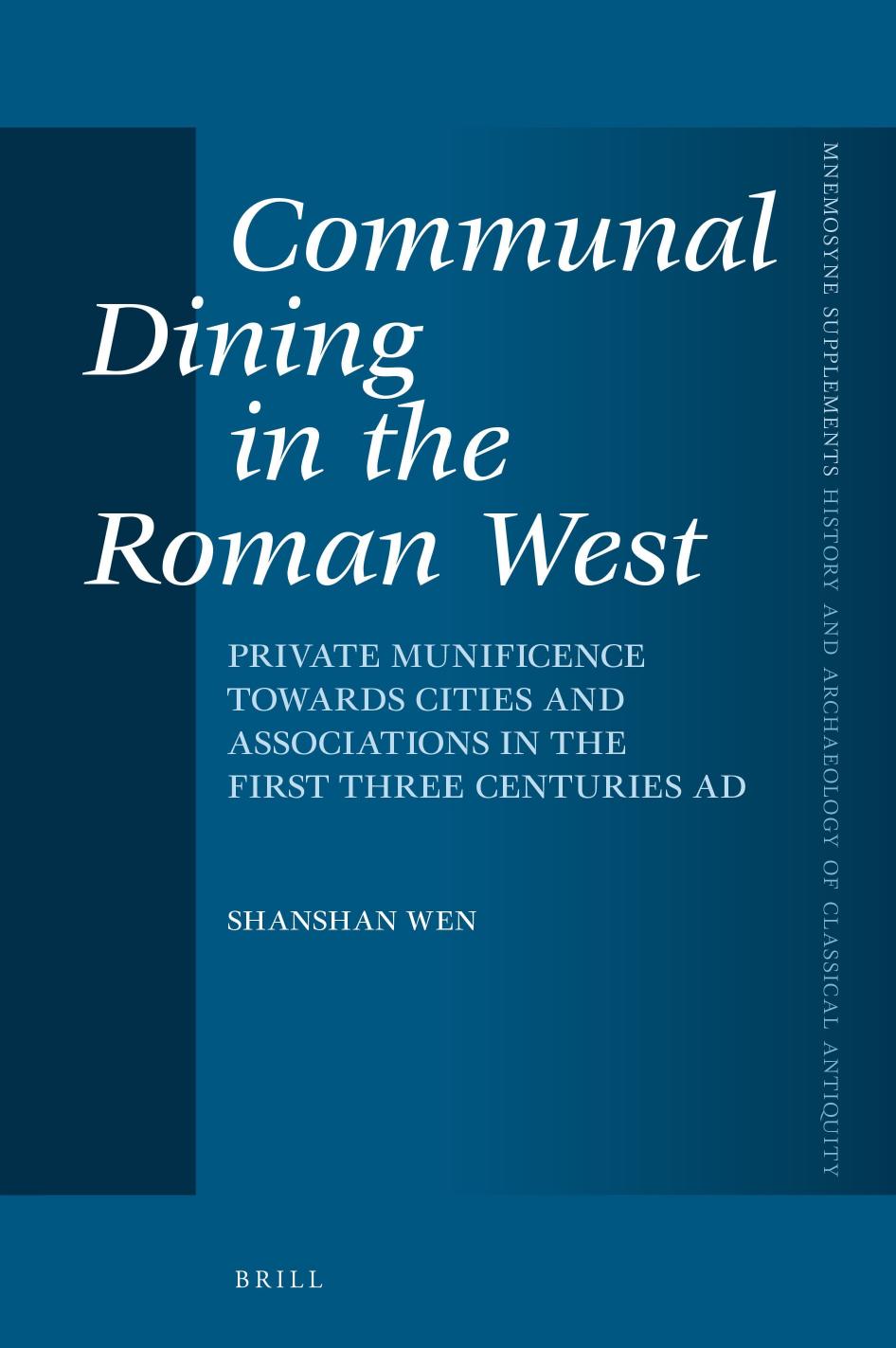 Communal Dining in the Roman West: Private Munificence Towards Cities and Associations in the First Three Centuries AD by Shanshan Wen