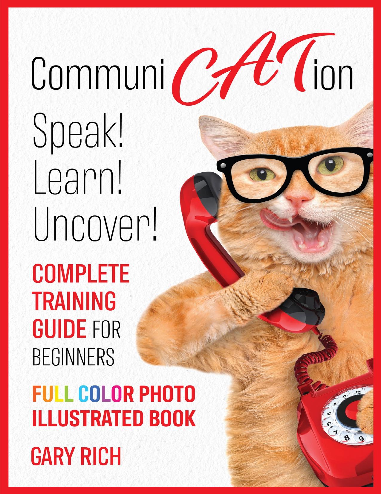 Communi Cat Ion : Speak - Learn- Uncover-Complete Training Guide for beginners-Full Color Photo Illustrated Book by Rich Gary