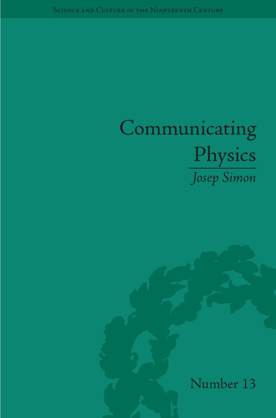 Communicating Physics : The Production, Circulation, and Appropriation of Ganot's Textbooks in France and England, 1851-1887 by Josep Simon
