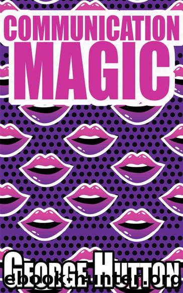 Communication Magic: Start And Maintain A Conversation With Anybody, Anywhere, Anytime and Leave Them Begging For More by George Hutton