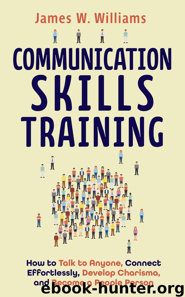 Communication Skills Training: How to Talk to Anyone, Connect Effortlessly, Develop Charisma, and Become a People Person (Practical Emotional Intelligence Book 8) by James W. Williams