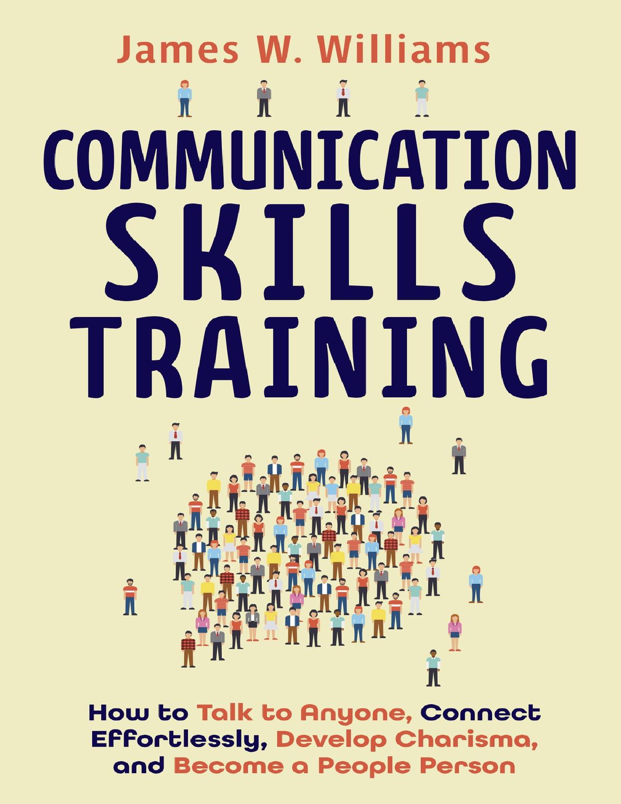 Communication Skills Training: How to Talk to Anyone, Connect Effortlessly, Develop Charisma, and Become a People Person (Practical Emotional Intelligence Book 8) by Williams James W