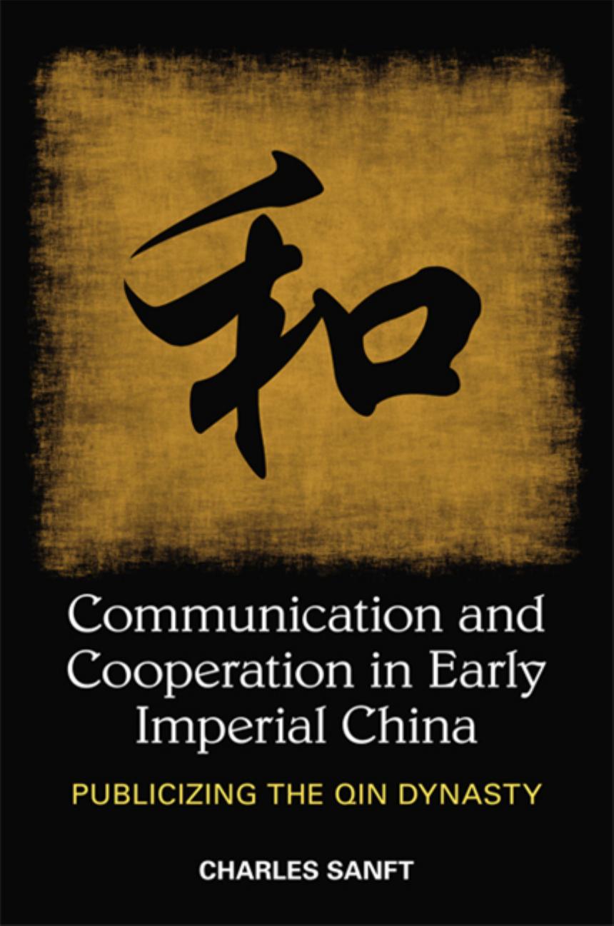 Communication and Cooperation in Early Imperial China: Publicizing the Qin Dynasty by Sanft Charles