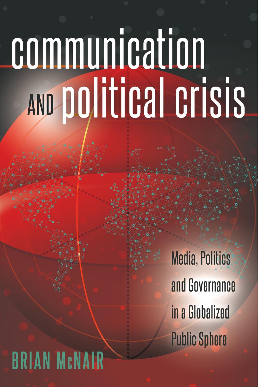 Communication and Political Crisis: Media, Politics and Governance in a Globalized Public Sphere by Brian McNair
