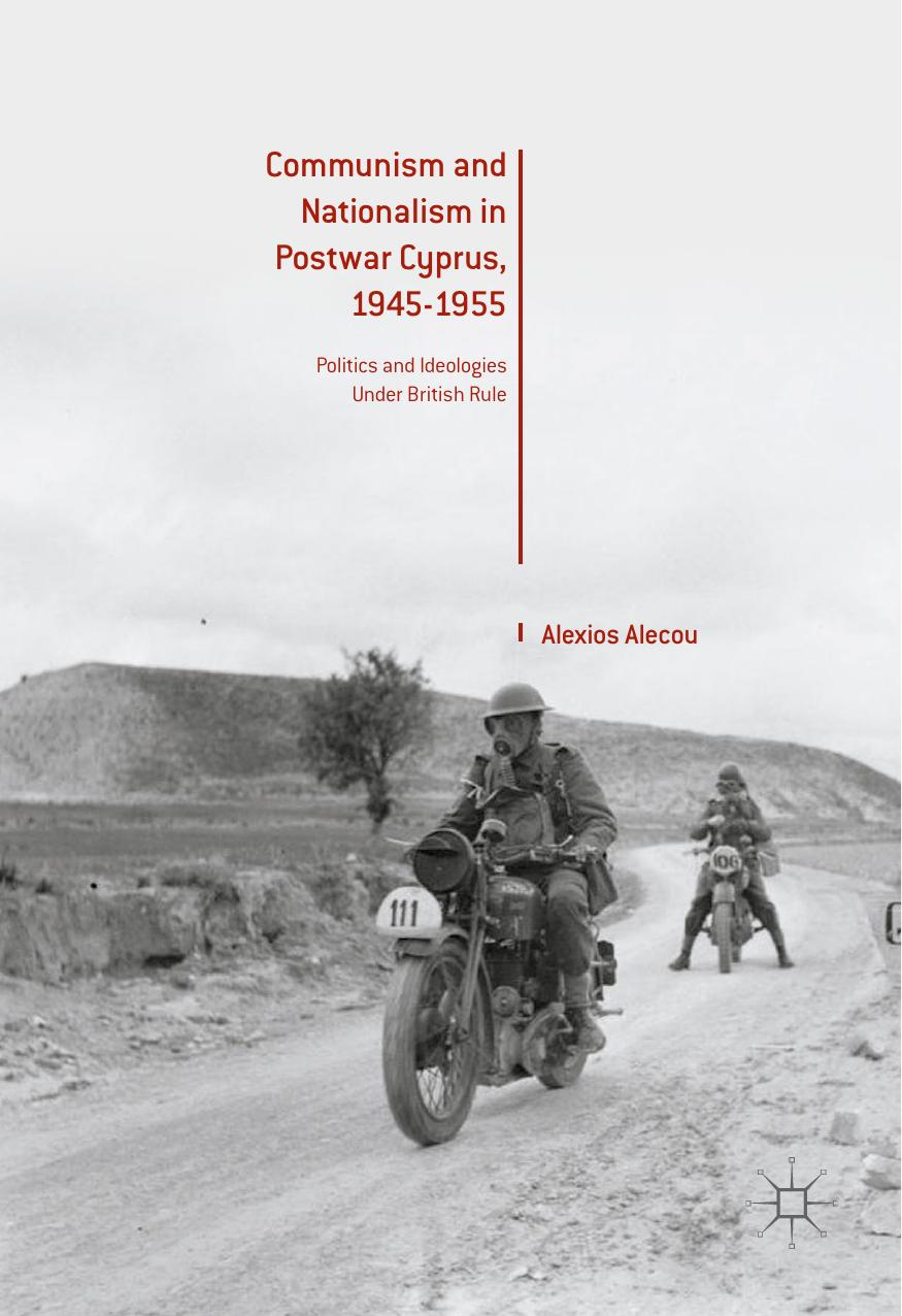 Communism and Nationalism in Postwar Cyprus, 1945-1955: Politics and Ideologies Under British Rule by Alexios Alecou (auth.)
