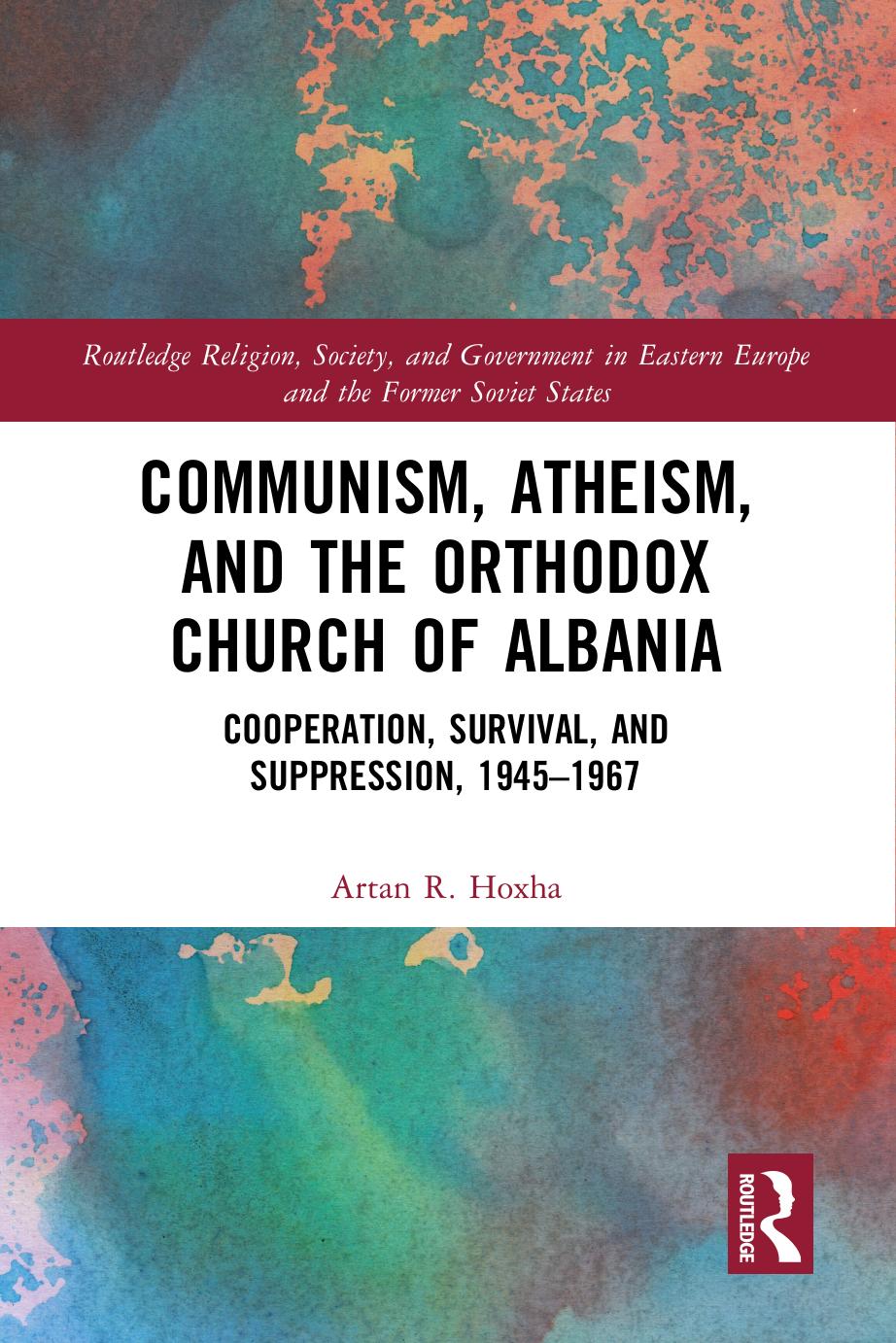 Communism, Atheism and the Orthodox Church of Albania: Cooperation, Survival and Suppression, 1945â1967 by Artan R Hoxha