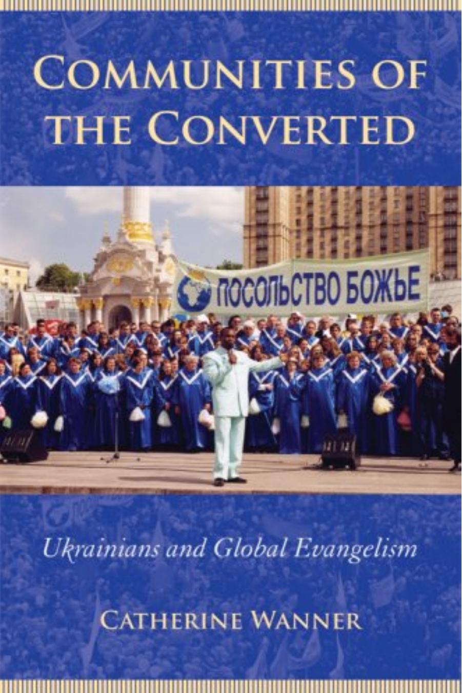 Communities of the Converted: Ukrainians and Global Evangelism by Catherine Wanner