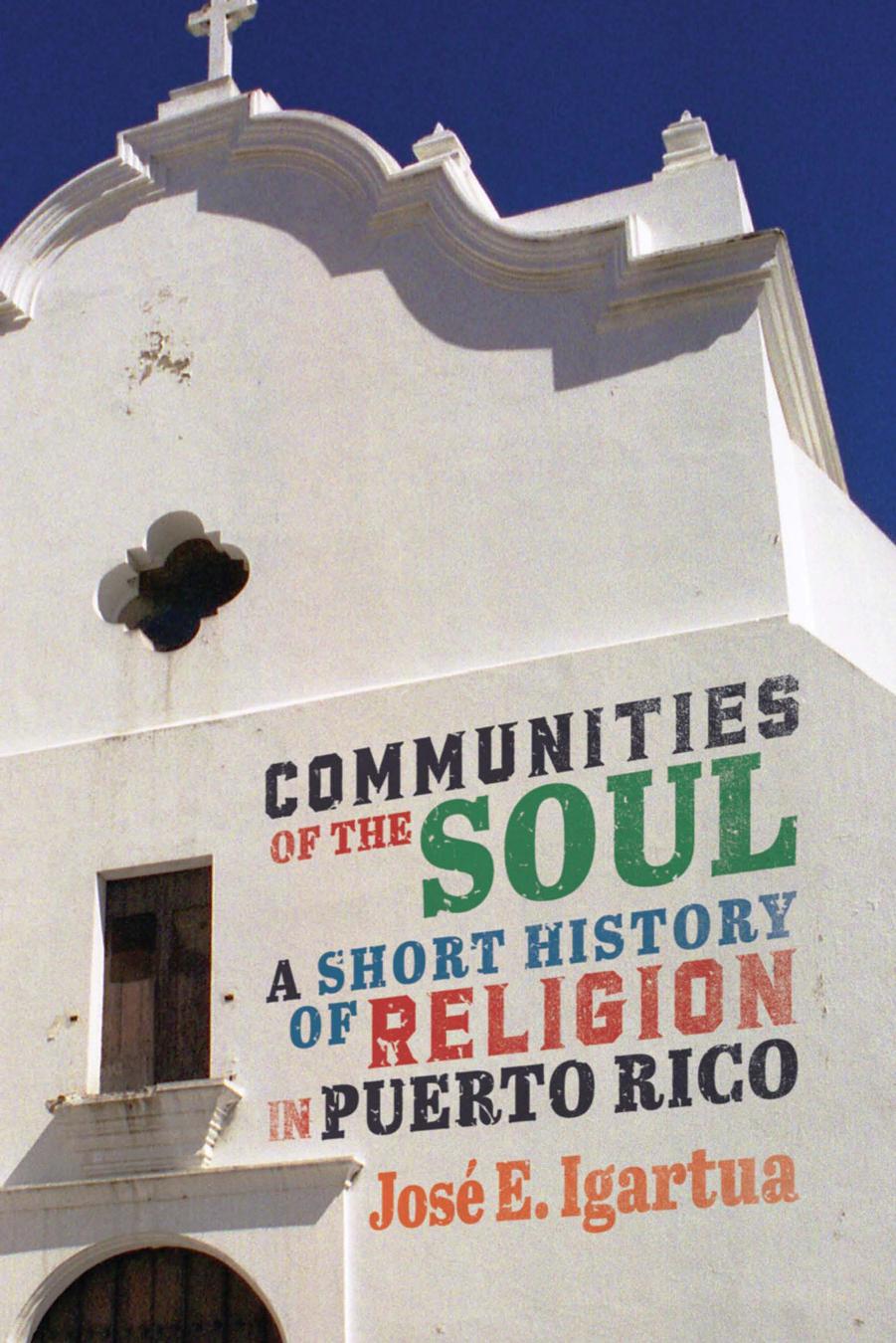 Communities of the Soul: A Short History of Religion in Puerto Rico by José E. Igartua