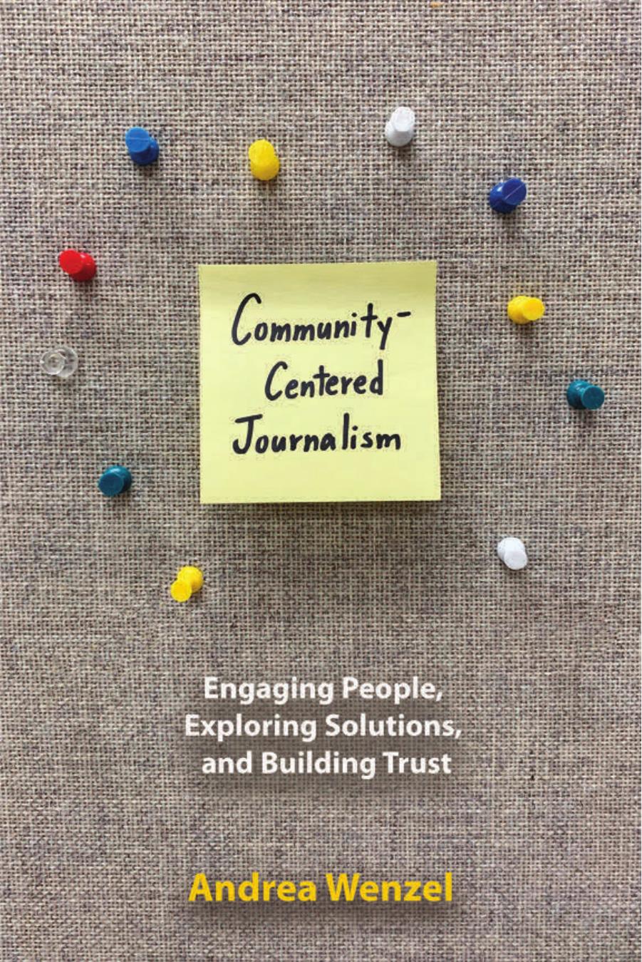Community-Centered Journalism: Engaging People, Exploring Solutions, and Building Trust by Andrea Wenzel