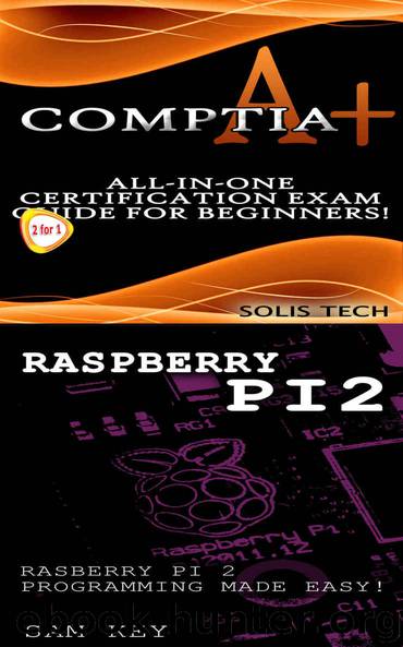 CompTIA A+ & Raspberry Pi 2:All-in-One Certification Exam Guide for Beginners! & Raspberry Pi 2 Programming Made Easy! by Solis Tech