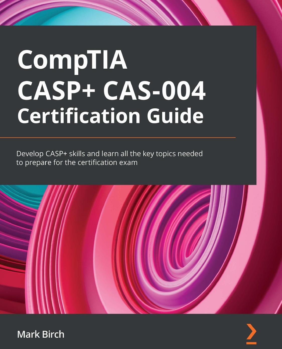 CompTIA CASP+ CAS-004 Certification Guide: Develop CASP+ Skills and Learn All the Key Topics Needed to Prepare for the Certification Exam by Mark Birch
