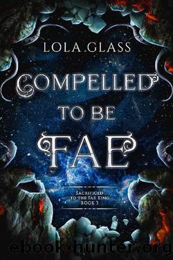 Compelled to be Fae (Sacrificed to the Fae King Book 3) by Lola Glass