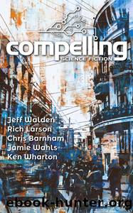 Compelling Science Fiction Issue 4 by Joe Stech & Jeff Walden & Rich Larson & Chris Barnham & Jamie Wahls & Ken Wharton