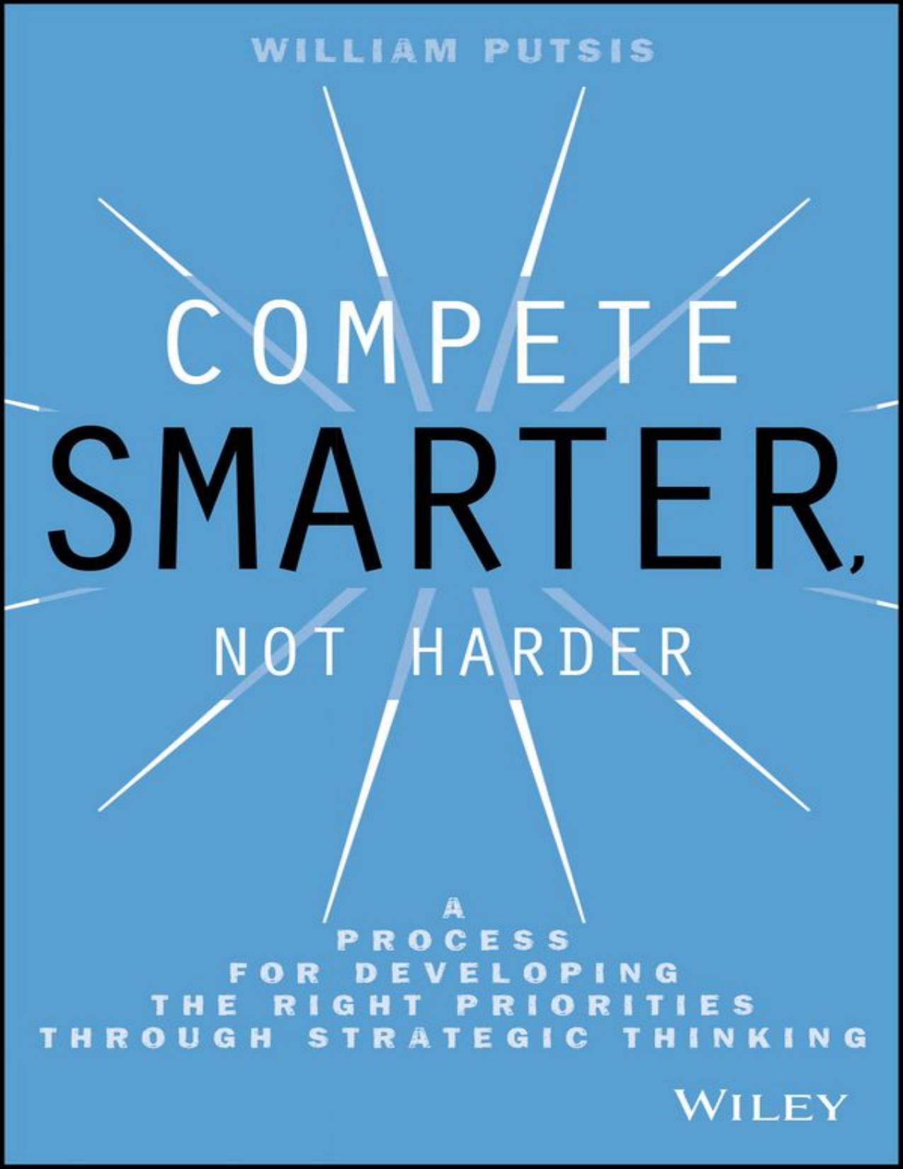Compete Smarter, Not Harder: A Process for Developing the Right Priorities Through Strategic Thinking by William Putsis
