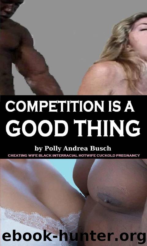 Competition Is a Good Thing: Cheating Wife Black Interracial Hotwife Cuckold Pregnancy by Polly Andrea Busch