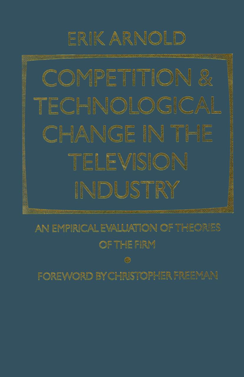 Competition and Technological Change in the Television Industry: An Empirical Evaluation of Theories of the Firm by Erik Arnold (auth.)