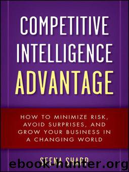 Competitive Intelligence Advantage: How to Minimize Risk, Avoid Surprises, and Grow Your Business in a Changing World by Seena Sharp