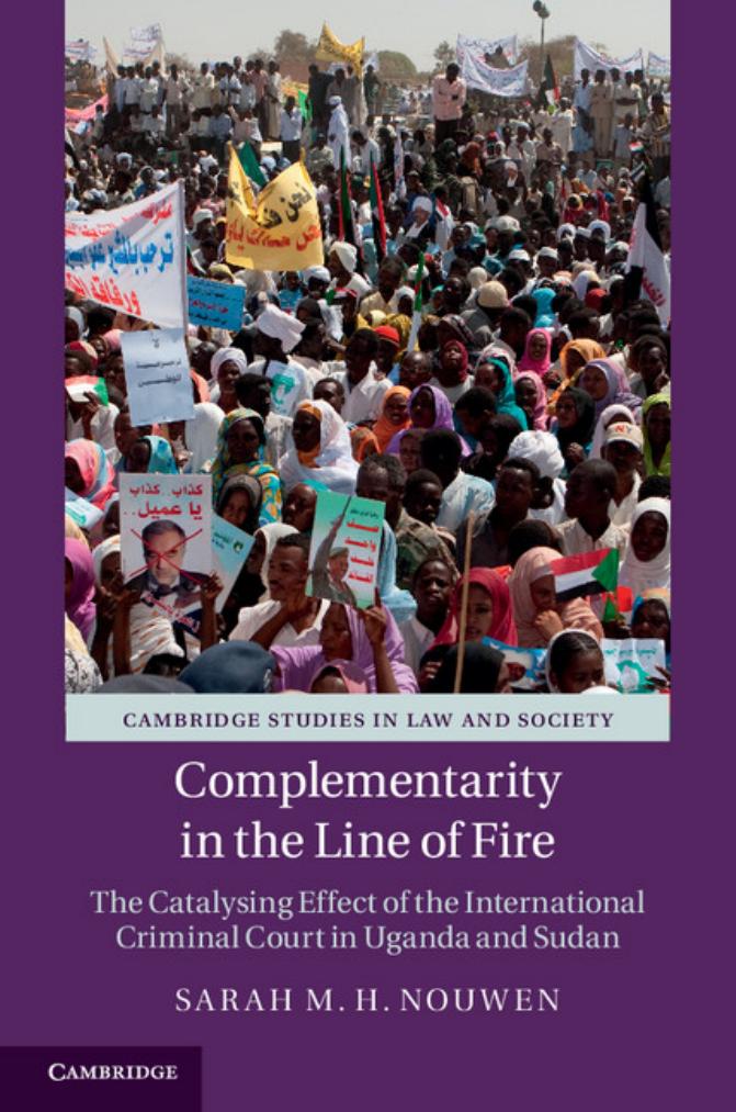 Complementarity in the Line of Fire : The Catalysing Effect of the International Criminal Court in Uganda and Sudan by Sarah M. H. Nouwen