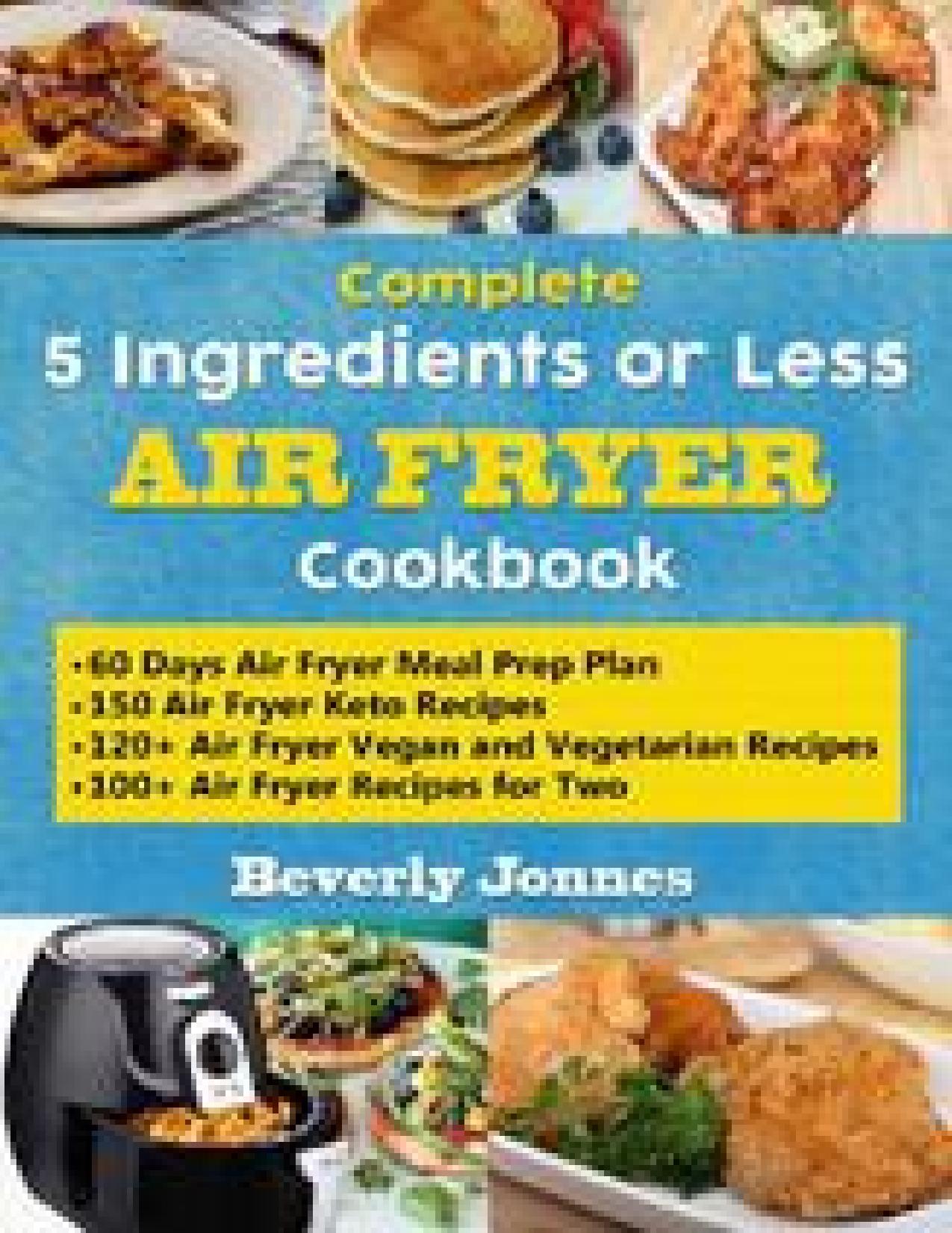 Complete 5 Ingredients or Less Air Fryer Cookbook: Learn 550 New, Quick and Easy Air Fryer Ketogenic, Vegan and Vegetarian, Recipes for Two and for Colleges â With 60 Days Meal Prep Plan by Beverly Jonnes